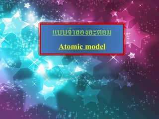 แบบจำลองอะตอม
Atomic model

 