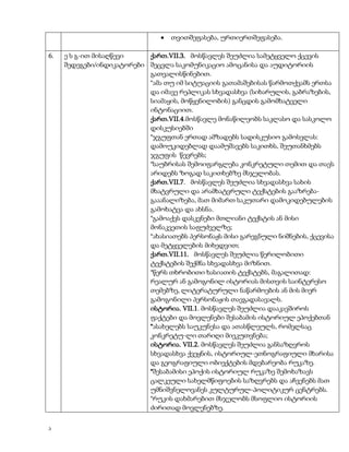 თვითშეფასება, ურთიერთშეფასება.
6.

ა

ე ს გ-ით მისაღწევი
ქართ.VII.3. მოსწავლეს შეუძლია სამეტყველო ქცევის
შედეგები/ინდიკატორები შეცვლა საკომუნიკაციო ამოცანისა და აუდიტორიის
გათვალისწინებით.
*ამა თუ იმ სიტუაციის გათამაშებისას წარმოთქვამს ერთსა
და იმავე რეპლიკას სხვადასხვა (სიხარულის, გაბრაზების,
სიამაყის, მოწყენილობის) განცდის გამომხატველი
ინტონაციით.
ქართ.VII.4.მოსწავლე მონაწილეობს საკლასო და სასკოლო
დისკუსიებში
*ჯგუფთან ერთად ამზადებს სადისკუსიო გამოსვლას:
დამოუკიდებლად დაამუშავებს საკითხს, შეუთანხმებს
ჯგუფის წევრებს;
*საუბრისას შემოიფარგლება კონკრეტული თემით და თავს
არიდებს ზოგად საკითხებზე მსჯელობას.
ქართ.VII.7. მოსწავლეს შეუძლია სხვადასხვა სახის
მხატვრული და არამხატვრული ტექსტების გააზრებაგააანალიზება, მათ მიმართ საკუთარი დამოკიდებულების
გამოხატვა და ახსნა.
*გამოაქვს დასკვნები მთლიანი ტექსტის ან მისი
მონაკვეთის საფუძველზე;
*ახასიათებს პერსონაჟს მისი გარეგნული ნიშნების, ქცევისა
და მეტყველების მიხედვით;
ქართ.VII.11. მოსწავლეს შეუძლია წერილობითი
ტექსტების შექმნა სხვადასხვა მიზნით.
*წერს თხრობითი ხასიათის ტექსტებს, მაგალითად:
რეალურ ან გამოგონილ ისტორიას მისთვის საინტერესო
თემებზე, ლიტერატურული ნაწარმოების ან მის მიერ
გამოგონილი პერსონაჟის თავგადასავალს.
ისტორია. VII.1. მოსწავლეს შეუძლია დააკავშიროს
ფაქტები და მოვლენები შესაბამის ისტორიულ ეპოქებთან
*ასახელებს საუკუნესა და ათასწლეულს, რომელსაც
კონკრეტუ-ლი თარიღი მიეკუთვნება;
ისტორია. VII.2. მოსწავლეს შეუძლია განსაზღვროს
სხვადასხვა ქვეყნის, ისტორიულ-ეთნოგრაფიული მხარისა
და გეოგრაფიული ობიექტების მდებარეობა რუკაზე.
*შესაბამისი ეპოქის ისტორიულ რუკაზე შემოხაზავს
ცალკეული სახელმწიფოების საზღვრებს და აჩვენებს მათ
უმნიშვნელოვანეს კულტურულ-პოლიტიკურ ცენტრებს.
*რუკის დახმარებით მსჯელობს მსოფლიო ისტორიის
ძირითად მოვლენებზე.

 