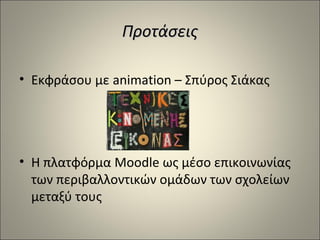 Προτάσεις
• Εκφράσου με animation – Σπύρος Σιάκας

• Η πλατφόρμα Moodle ως μέσο επικοινωνίας
των περιβαλλοντικών ομάδων των σχολείων
μεταξύ τους

 