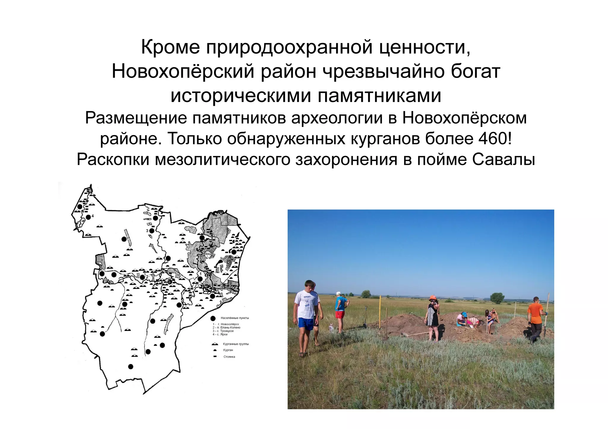 Кроме природоохранной ценности,
Новохопёрский район чрезвычайно богат
историческими памятниками
Размещение памятников археологии в Новохопёрском
районе. Только обнаруженных курганов более 460!
Раскопки мезолитического захоронения в пойме Савалы
 