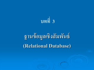 บทที่ 3

ฐานข้ อมูลเชิงสั มพันธ์
(Relational Database)

 