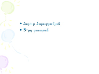 • Հարութ Հարությունյան
• 5-րդ դասարան

 