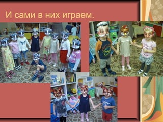 И сами в них играем.

 