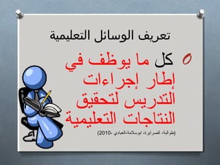 ‫تعريف الوسائل التعليمية‬

‫‪ O‬كل ةما يوظف في‬
‫إطار إهجراءات‬
‫التدريس لتحقيق‬
‫النتاهجات التعليمية.‬
‫)طوالبة، الصرايرة، ابوسلةمة،العبادي ،0102(‬

 