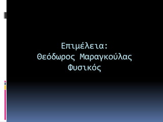 Επιμέλεια:
Θεόδωροσ Μαραγκούλασ
Φυςικόσ

 