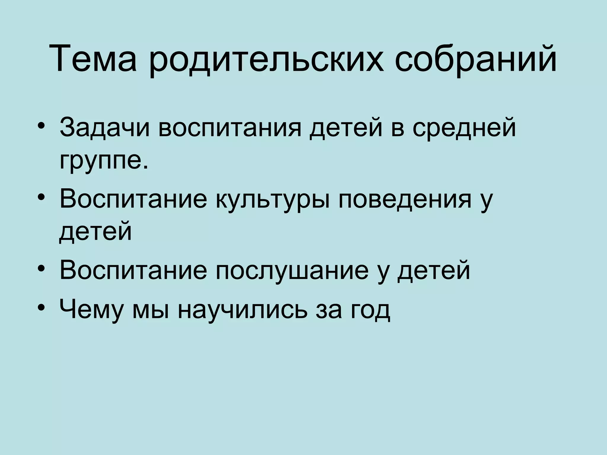 Тема родительских собраний
• Задачи воспитания детей в средней
группе.
• Воспитание культуры поведения у
детей
• Воспитание послушание у детей
• Чему мы научились за год

 