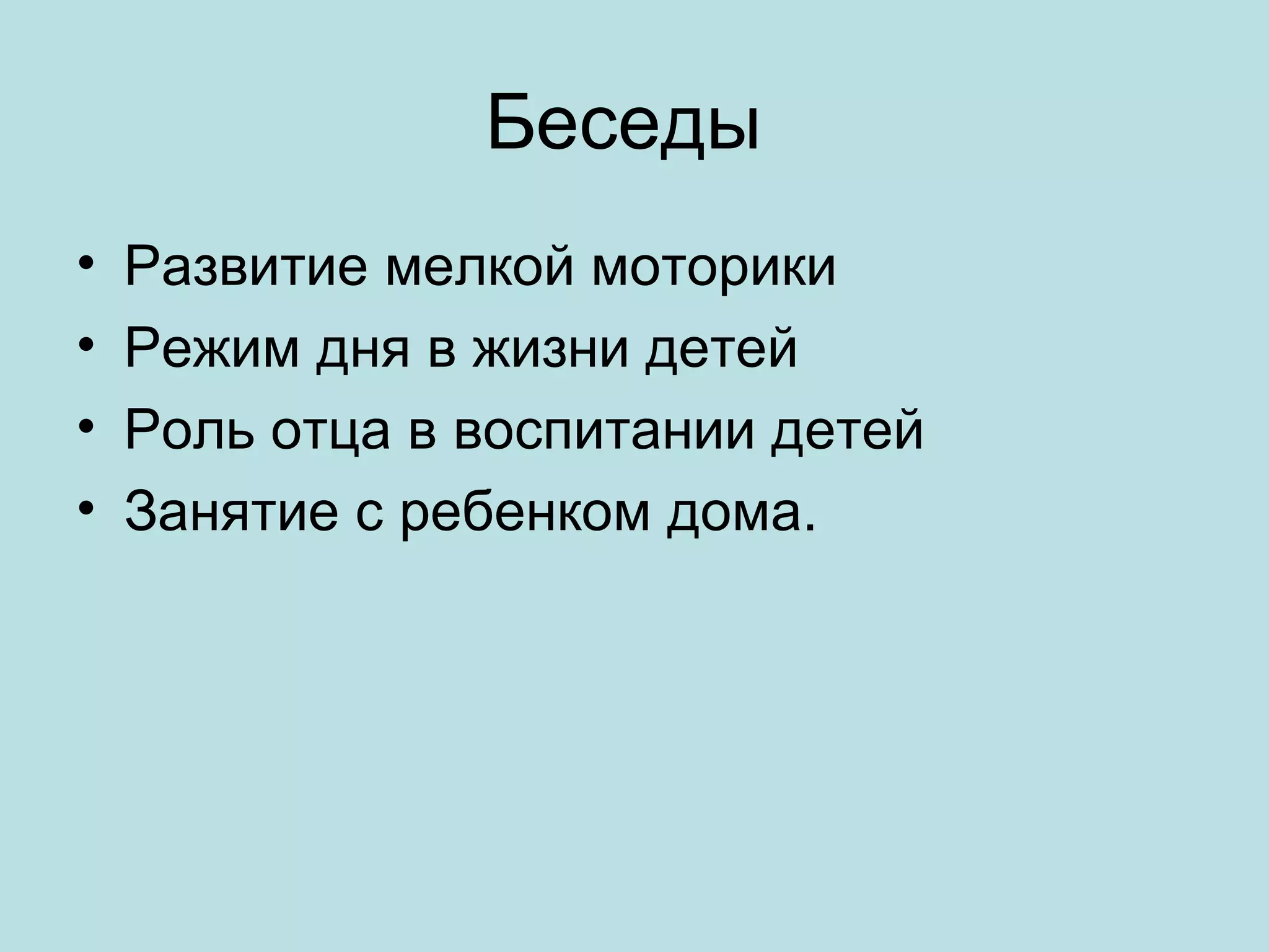 Беседы
•
•
•
•

Развитие мелкой моторики
Режим дня в жизни детей
Роль отца в воспитании детей
Занятие с ребенком дома.

 