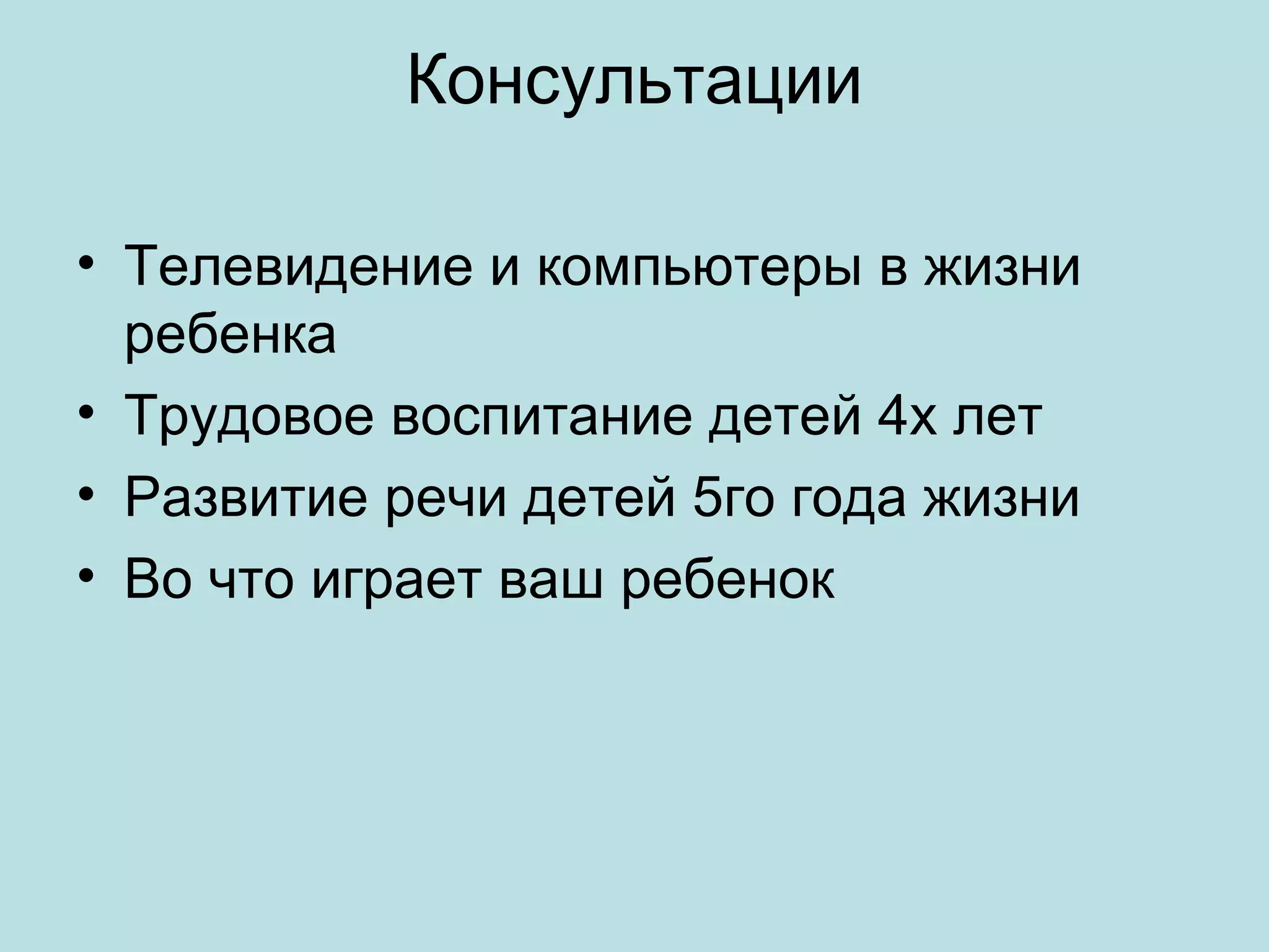 Консультации
• Телевидение и компьютеры в жизни
ребенка
• Трудовое воспитание детей 4х лет
• Развитие речи детей 5го года жизни
• Во что играет ваш ребенок

 