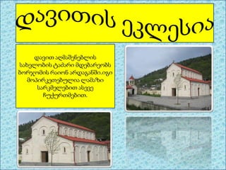 დავით აღმაშენებლის
სახელობის ტაძარი მდებარეობს
ბორჯომის რაიონ არდაგანში.იგი
მოპირკეთებულია ლამაზი
სარკმელებით ასევე
ჩუქურთმებით.

 