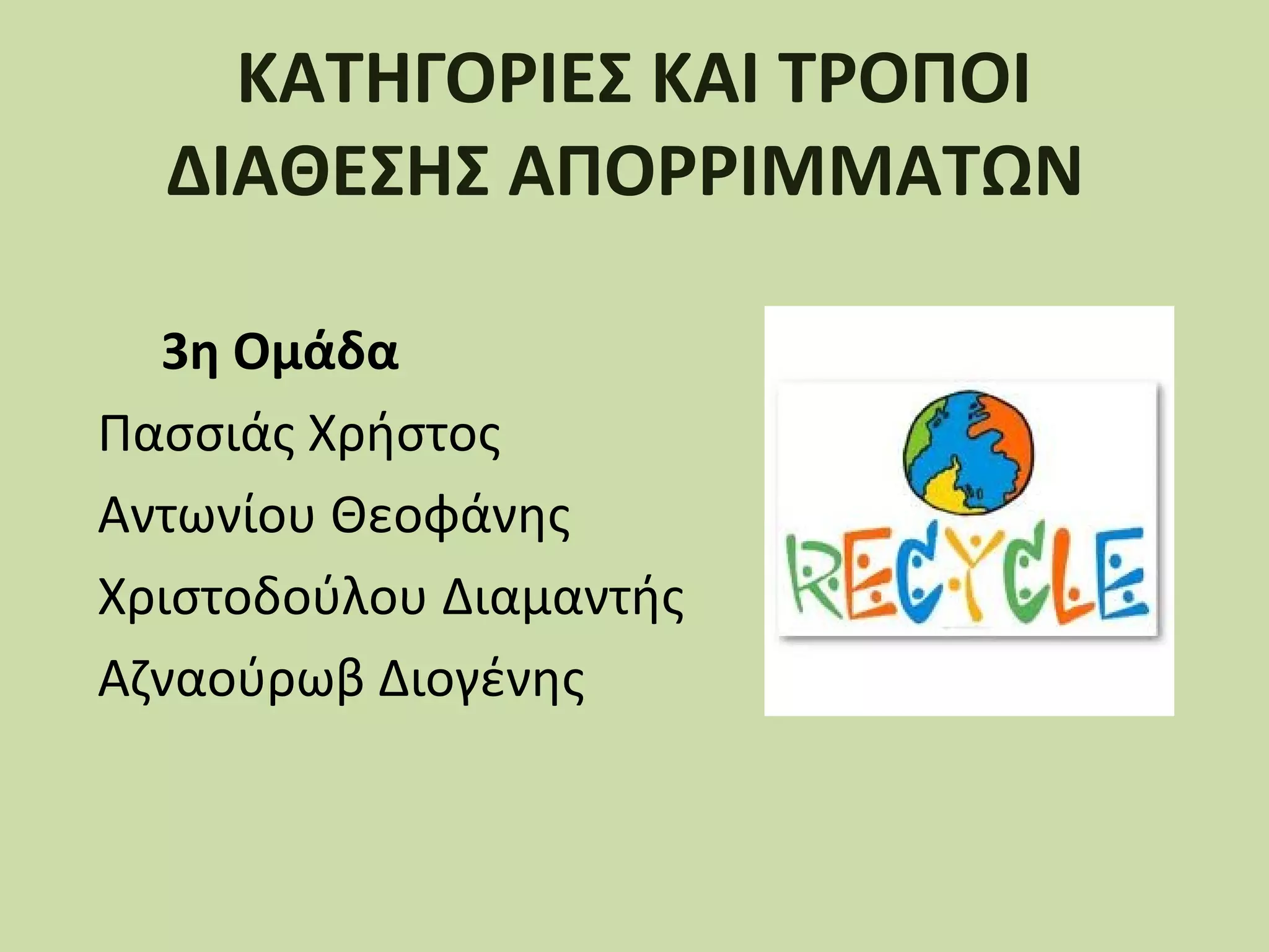 ΚΑΤΗΓΟΡΙΕΣ ΚΑΙ ΤΡΟΠΟΙ
ΔΙΑΘΕΣΗΣ ΑΠΟΡΡΙΜΜΑΤΩΝ
3η Ομάδα
Πασσιάς Χρήστος
Αντωνίου Θεοφάνης
Χριστοδούλου Διαμαντής
Αζναούρωβ Διογένης

 