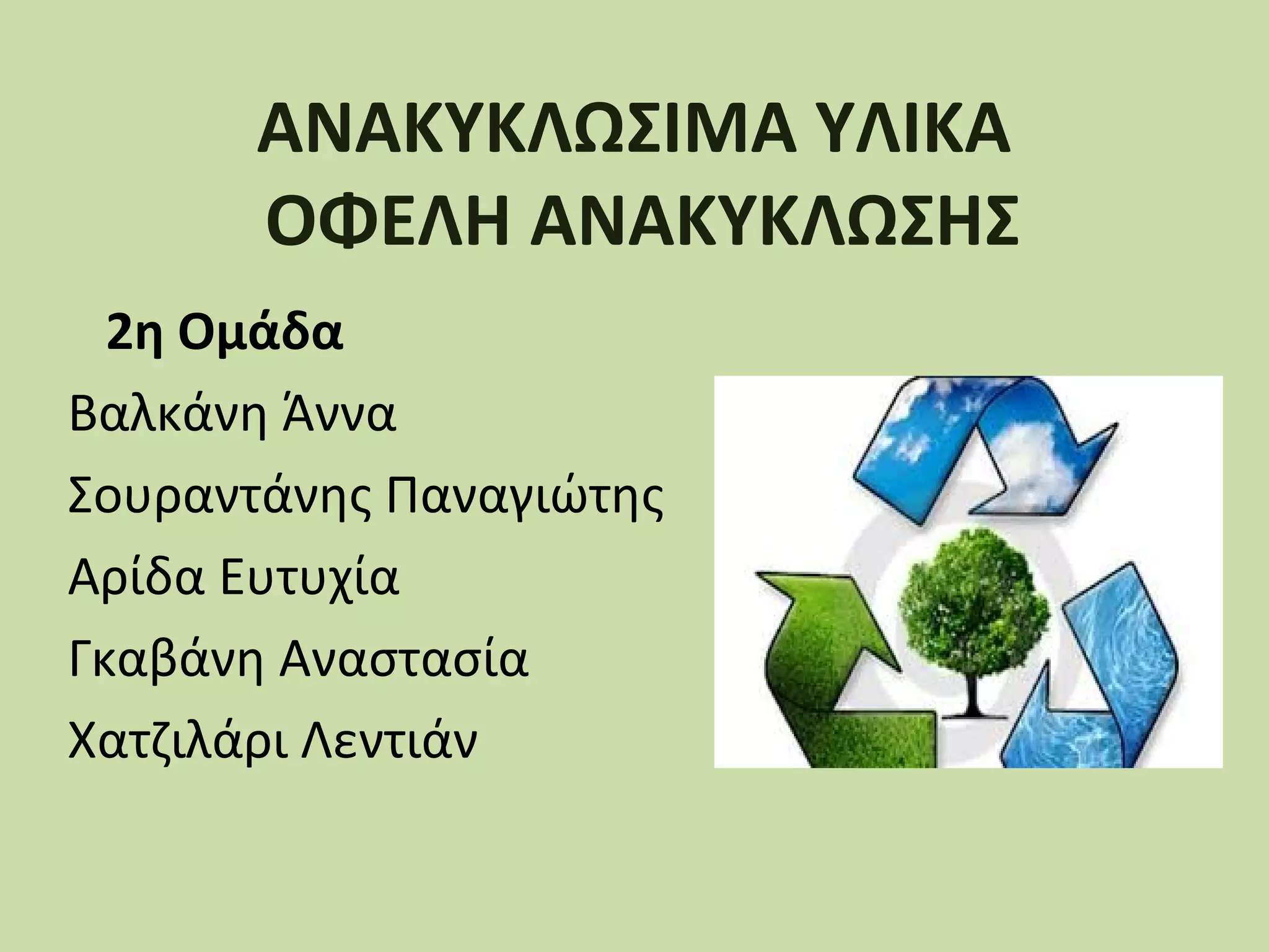ΑΝΑΚΥΚΛΩΣΙΜΑ ΥΛΙΚΑ
ΟΦΕΛΗ ΑΝΑΚΥΚΛΩΣΗΣ
2η Ομάδα
Βαλκάνη Άννα
Σουραντάνης Παναγιώτης
Αρίδα Ευτυχία
Γκαβάνη Αναστασία
Χατζιλάρι Λεντιάν

 