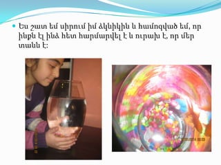  Ես շատ եմ սիրում իմ ձկնիկին և համոզված եմ, որ

ինքն էլ ինձ հետ հարմարվել է և ուրախ է, որ մեր
տանն է:

 