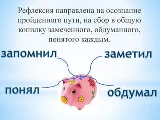 Рефлексия направлена на осознание
пройденного пути, на сбор в общую
копилку замеченного, обдуманного,
понятого каждым.

 