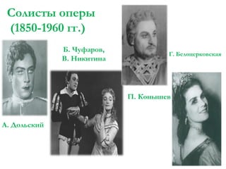 Солисты оперы
(1850-1960 гг.)
Б. Чуфаров,
В. Никитина

Г. Белоцерковская

П. Конышев

А. Дольский

 