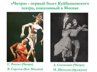 «Читра» - первый балет Куйбышевского
театра, показанный в Москве

С. Россет (Читра)
В. Сергеев (Бог Мадана)

Л. Статкевич (Читра)
Н. Щеголев (Арджуна)

 