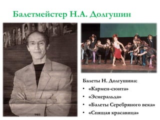 Балетмейстер Н.А. Долгушин

Балеты Н. Долгушина:
• «Кармен-сюита»
• «Эсмеральда»
• «Балеты Серебряного века»
• «Спящая красавица»

 