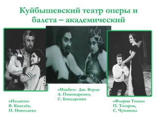 Куйбышевский театр оперы и
балета – академический

«Иоланта»
В. Киселёв,
И. Николаева

«Макбет» Дж. Верди
А. Пономаренко,
С. Бондаренко

«Флория Тоска»
П. Татаров,
С. Чумакова

 