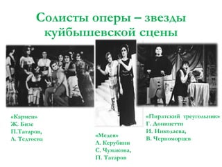 Солисты оперы – звезды
куйбышевской сцены

«Кармен»
Ж. Бизе
П.Татаров,
Л. Тедтоева

«Медея»
Л. Керубини
С. Чумакова,
П. Татаров

«Пиратский треугольник»
Г. Доницетти
И. Николаева,
В. Черноморцев

 