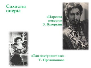 Солисты
оперы
«Царская
невеста»
З. Базоркин

«Так поступают все»
Т. Протопопова

 