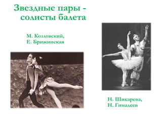 Звездные пары солисты балета
М. Козловский,
Е. Брижинская

Н. Шикарева,
Н. Гимадеев

 