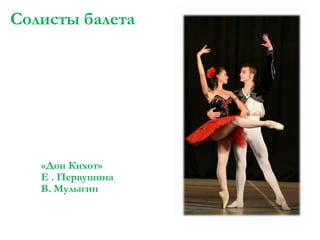 Солисты балета

«Дон Кихот»
Е . Первушина
В. Мулыгин

 