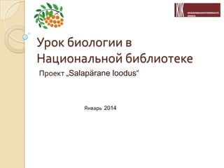 Урок биологии в
Национальной библиотеке
Проект „Salapärane loodus“

Январь 2014

 