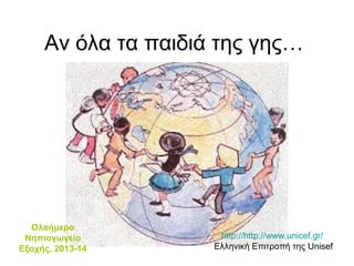 Αν όλα τα παιδιά της γης…

Ολοήμερο
Νηπιαγωγείο
Εξοχής, 2013-14

http://http://www.unicef.gr/
Ελληνική Επιτροπή της Unisef

 