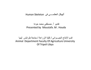 Human Skeleton
.
Presented by Moustafa .M . Houda

ƒ „‚ƒ €
… / €• ‚ /
Animal Department Faculty Of Agriculture University
Of Tripoli Libya

 