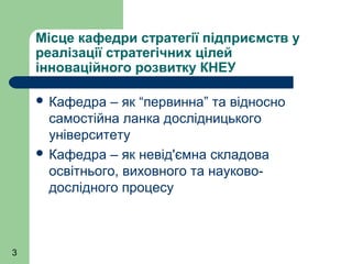 Місце кафедри стратегії підприємств у
реалізації стратегічних цілей
інноваційного розвитку КНЕУ
 Кафедра

– як “первинна”...