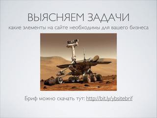 ВЫЯСНЯЕМ ЗАДАЧИ
какие элементы на сайте необходимы для вашего бизнеса

Бриф можно скачать тут: http://bit.ly/ybsitebrif

 