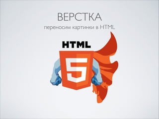 ВЕРСТКА
переносим картинки в HTML

 