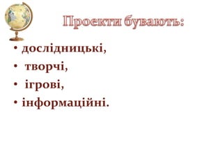 •
•
•
•

дослідницькі,
творчі,
ігрові,
інформаційні.

 