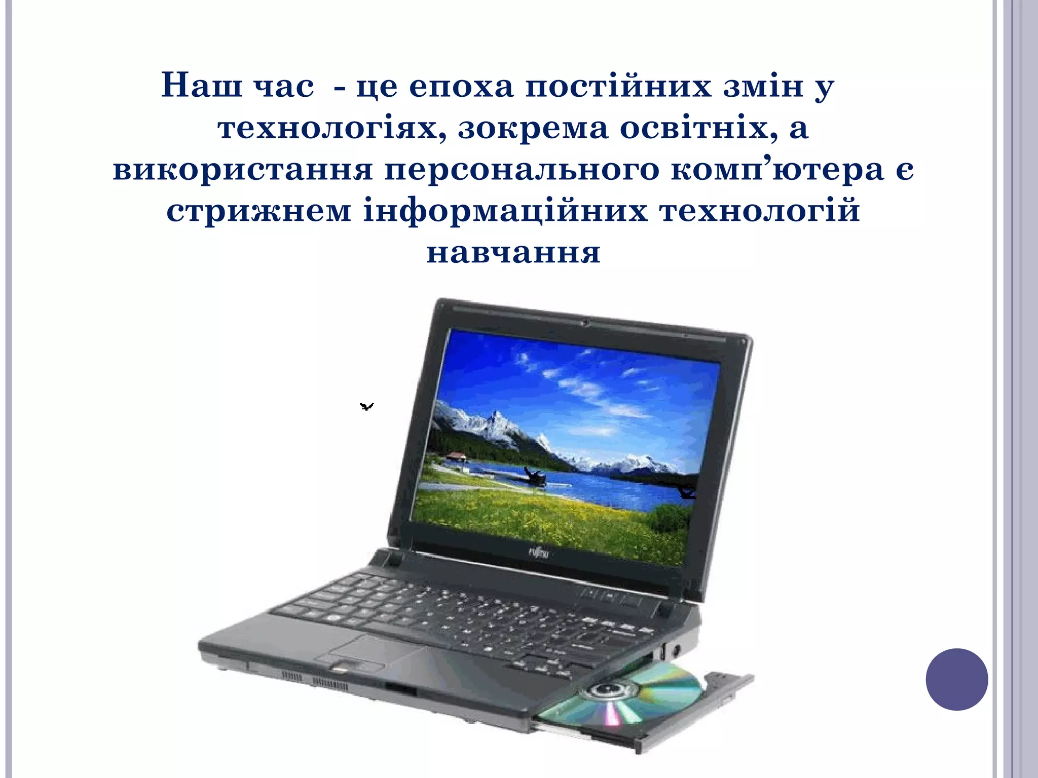 Наш час - це епоха постійних змін у
технологіях, зокрема освітніх, а
використання персонального комп’ютера є
стрижнем інформаційних технологій
навчання

 