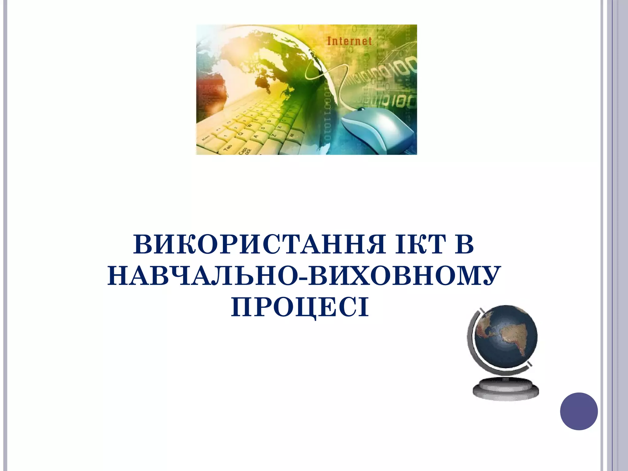 ВИКОРИСТАННЯ ІКТ В
НАВЧАЛЬНО-ВИХОВНОМУ
ПРОЦЕСІ

 