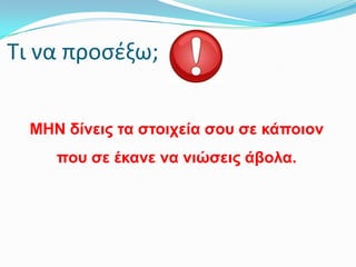 Σι να προςζξω;
ΜΗΝ δίλεηο ηα ζηνηρεία ζνπ ζε θάπνηνλ

πνπ ζε έθαλε λα ληώζεηο άβνια.

 
