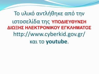 Σο υλικό αντλήθηκε από την
ιςτοςελίδα τησ ΤΠΟΔΘΕΤΘΤΝ΢Η
ΔΘΧΞΗ΢ ΗΛΕΚΣΡΟΝΘΚΟΤ ΕΓΚΛΗΜΑΣΟ΢

http://www.cyberkid.gov.gr/
και το youtube.

 