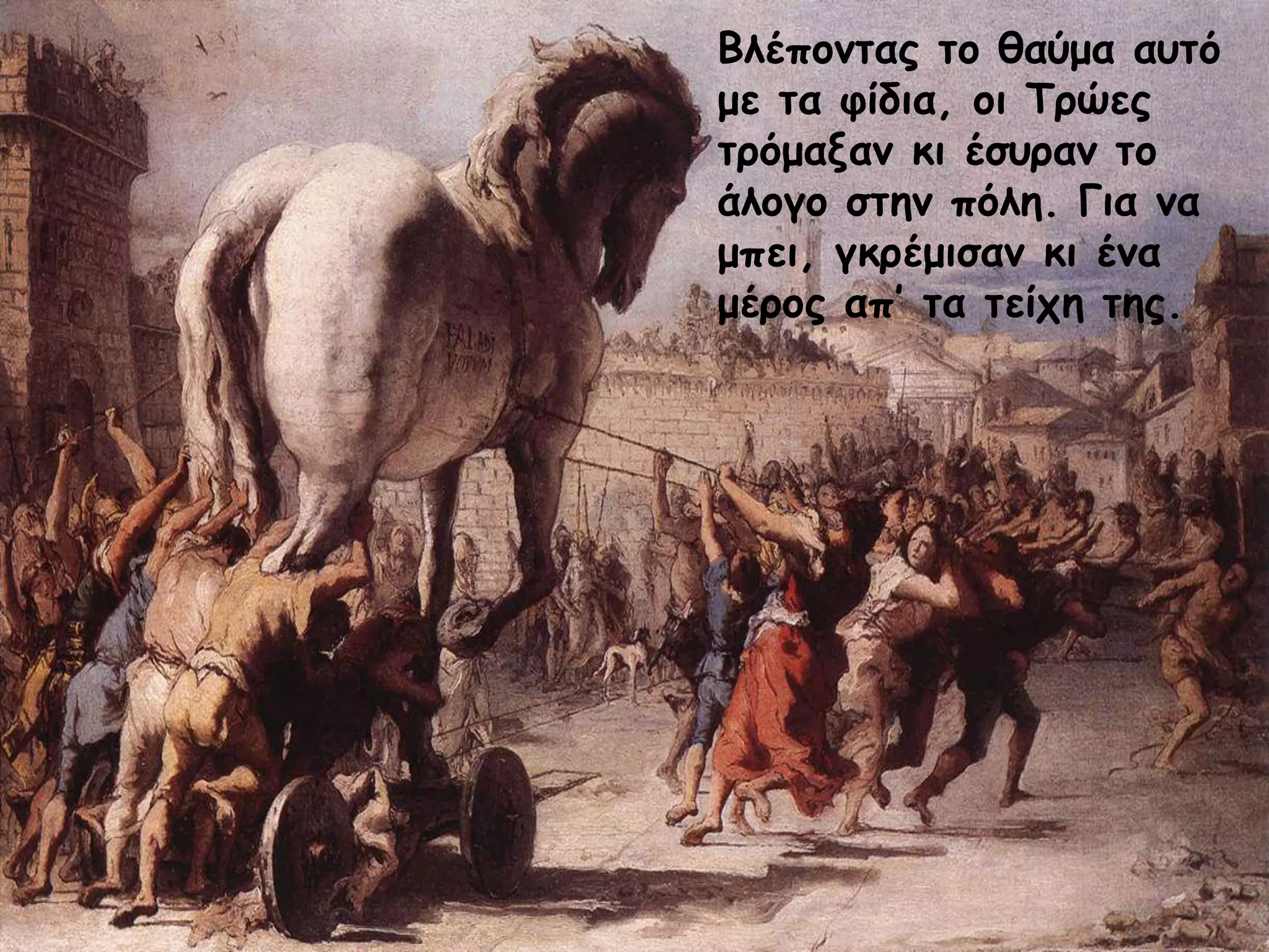 Βλέπξμηαπ ηξ θαύμα αρηό
με ηα θίδια, ξι Τοώεπ
ηοόμαναμ κι έζροαμ ηξ
άλξγξ ζηημ πόλη. Για μα
μπει, γκοέμιζαμ κι έμα
μέοξπ απ’ ηα ηείςη ηηπ.

 