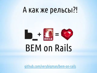 А как же рельсы?!

BEM on Rails
github.com/verybigman/bem-on-rails

 