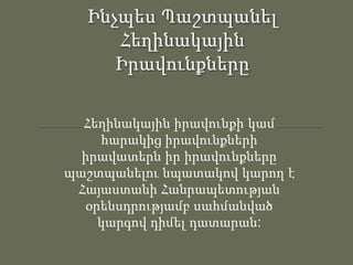 Հեղինակային իրավունքի կամ
հարակից իրավունքների
իրավատերն իր իրավունքները
պաշտպանելու նպատակով կարող է
Հայաստանի Հանրապետության
օրենսդրությամբ սահմանված
կարգով դիմել դատարան:

 