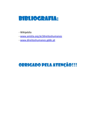 Bibliografia:
- Wikipédia
- www.anistia.org.br/direitoshumanos
- www.direitoshumanos.gddc.pt

Obrigado pela atenção!!!

 