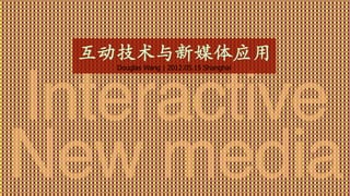 互动技术与新媒体应用	

Douglas Wang | 2012.05.15 Shanghai 	


Interactive!
New media!

 