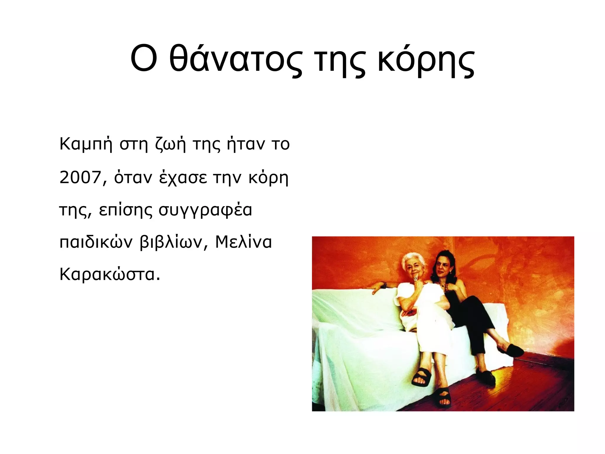 Ο θάνατος της κόρης
Καμπή στη ζωή της ήταν το
2007, όταν έχασε την κόρη
της, επίσης συγγραφέα
παιδικών βιβλίων, Μελίνα
Καρακώστα.

 