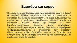 Σαμσάρα και κάρμα.
• Ο κόσμος είναι μια δευτερεύουσα πραγματικότητα και όχι η βασική
και αληθινή. Εξάλλου αποτελείται από όντα που βρίσκονται σε
κατάσταση περιορισμού και μεταβολής. Τα έμβια όντα, μεταξύ των
οποίων και ο άνθρωπος, αισθάνονται οδυνηρά αυτήν την
κατάσταση.
Βιώνουν
λοιπόν
την
ύπαρξη
ως
πόνο.
Στις Ουπανισάδες καλό
θεωρείται
μόνο
το Μπράχμαν.
Στις Ουπανισάδες εμφανίζονται, επίσης, δύο ιδέες: η σαμσάρα και
το κάρμα. Σαμσάρα είναι
η
ανακύκληση
των
υπάρξεων.
Κάρμα σημαίνει πράξη. Οι πράξεις που το ον διέπραξε στην
προηγούμενη μορφή ύπαρξης είναι εκείνες που προσδιορίζουν τη
μορφή στην οποία θα μεταβεί.

 