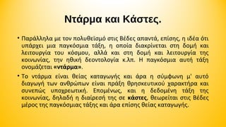 Ντάρμα και Κάστες.
• Παράλληλα με τον πολυθεϊσμό στις Βέδες απαντά, επίσης, η ιδέα ότι
υπάρχει μια παγκόσμια τάξη, η οποία διακρίνεται στη δομή και
λειτουργία του κόσμου, αλλά και στη δομή και λειτουργία της
κοινωνίας, την ηθική δεοντολογία κ.λπ. Η παγκόσμια αυτή τάξη
ονομάζεται «ντάρμα».
• Tο ντάρμα είναι θείας καταγωγής και άρα η σύμφωνη μ' αυτό
διαγωγή των ανθρώπων είναι πράξη θρησκευτικού χαρακτήρα και
συνεπώς υποχρεωτική. Επομένως, και η δεδομένη τάξη της
κοινωνίας, δηλαδή η διαίρεσή της σε κάστες, θεωρείται στις Βέδες
μέρος της παγκόσμιας τάξης και άρα επίσης θείας καταγωγής.

 