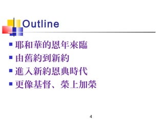 Outline
耶和華的恩年來臨
 由舊約到新約
 進入新約恩典時代
 更像基督、榮上加榮


4

 