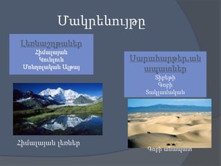 Մակրեևույթը
Լեռնաշղթաներ
Հիմալայան
Կունլուն
Մոնղոլական Ալթայ

Սարահարթեր,ան
ապատներ
Տիբեթի
Գոբի
Տակլամական

Հիմալայան լեռներ

Գոբի անապատ

 