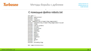 Методы борьбы с дублями

www.turboseo.ua
info@turboseo.ua
0 800 509-600

С помощью файла robots.txt

www.turboseo.ua

24

 