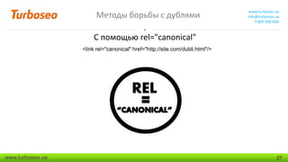 Методы борьбы с дублями

www.turboseo.ua
info@turboseo.ua
0 800 509-600

С помощью rel="canonical"
<link rel="canonical" href="http://site.com/dubli.html"/>

www.turboseo.ua

27

 