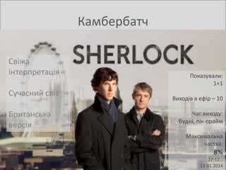 Камбербатч
Свіжа
інтерпретація
Сучасний світ
Британська
версія

Показували:
1+1
Виходів в ефір – 10
Час виходу:
будні, пік-прайм

Максимальна
частка:

8%
22:12…
13.01.2014

 