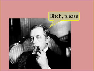 Bitch, please

 
